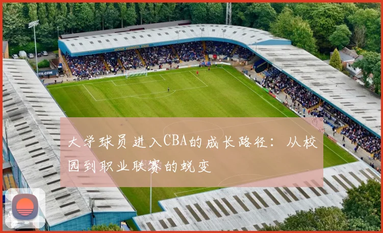 大学球员进入CBA的成长路径：从校园到职业联赛的蜕变