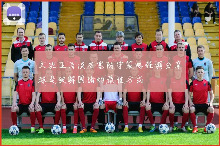 文班亚马谈活塞防守策略强调分享球是破解围堵的最佳方式