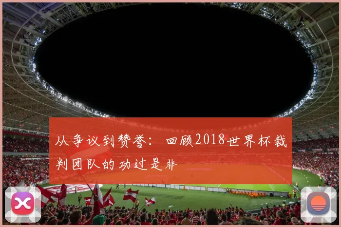 从争议到赞誉：回顾2018世界杯裁判团队的功过是非